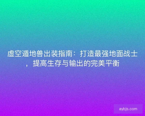 虚空遁地兽出装指南：打造最强地面战士，提高生存与输出的完美平衡