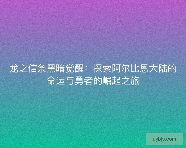 龙之信条黑暗觉醒：探索阿尔比恩大陆的命运与勇者的崛起之旅