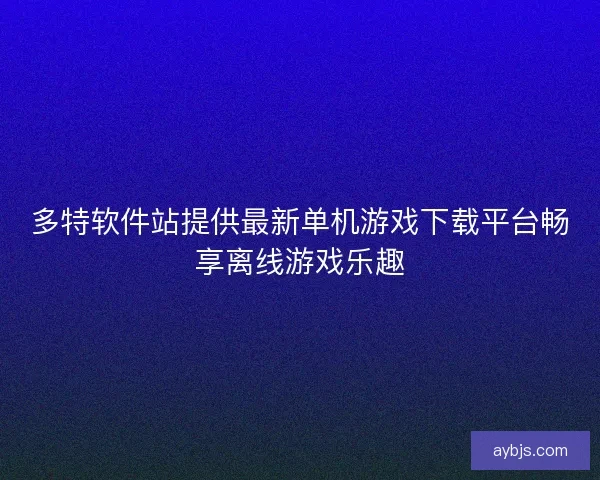 多特软件站提供最新单机游戏下载平台畅享离线游戏乐趣