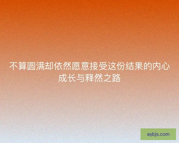 不算圆满却依然愿意接受这份结果的内心成长与释然之路