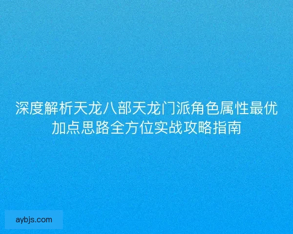 深度解析天龙八部天龙门派角色属性最优加点思路全方位实战攻略指南