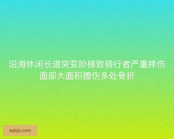 沿海休闲长道突变阶梯致骑行者严重摔伤面部大面积擦伤多处骨折