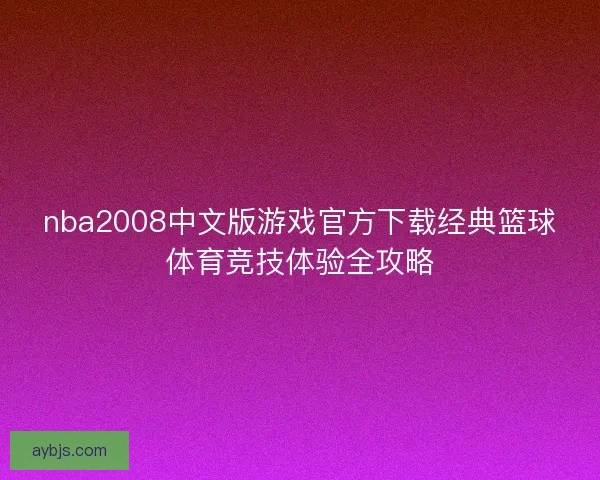 nba2008中文版游戏官方下载经典篮球体育竞技体验全攻略