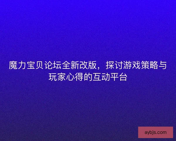 魔力宝贝论坛全新改版，探讨游戏策略与玩家心得的互动平台